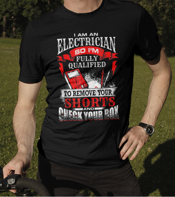 I Am An Electrician So I'm Fully Qualified To Remove Your Shorts And Check Your Box T-Shirt