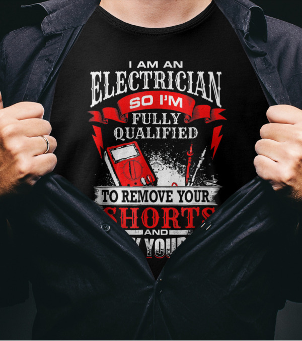 I Am An Electrician So I'm Fully Qualified To Remove Your Shorts And Check Your Box T-Shirt