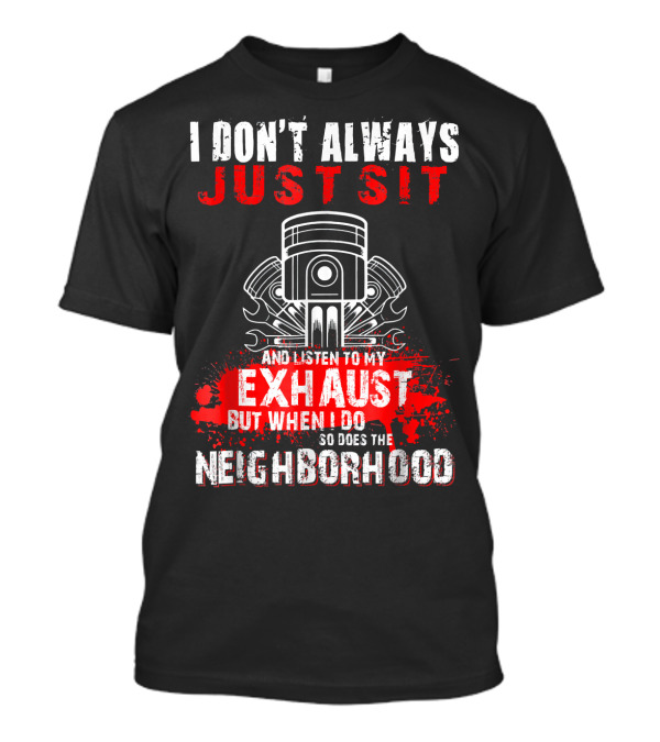 I Don't Always Just Sit And Listen To My Exhaust But When I Do So Does The Neighborhood T-Shirt