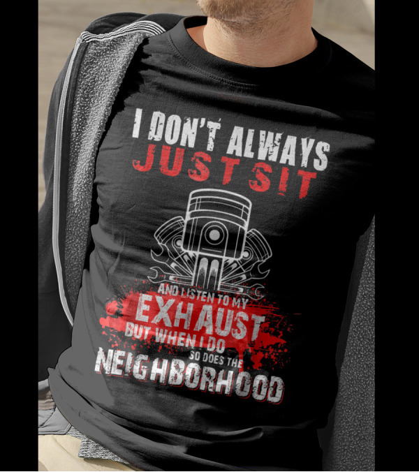 I Don't Always Just Sit And Listen To My Exhaust But When I Do So Does The Neighborhood T-Shirt