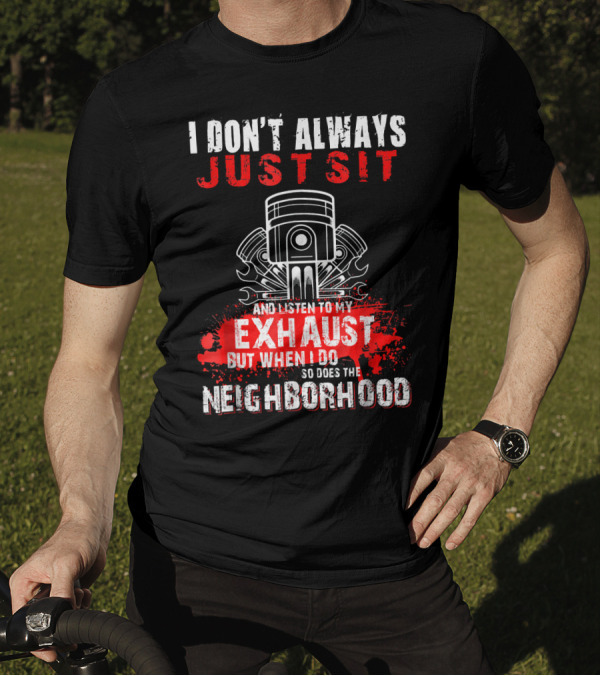 I Don't Always Just Sit And Listen To My Exhaust But When I Do So Does The Neighborhood T-Shirt