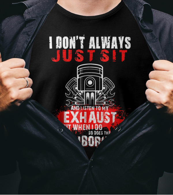 I Don't Always Just Sit And Listen To My Exhaust But When I Do So Does The Neighborhood T-Shirt