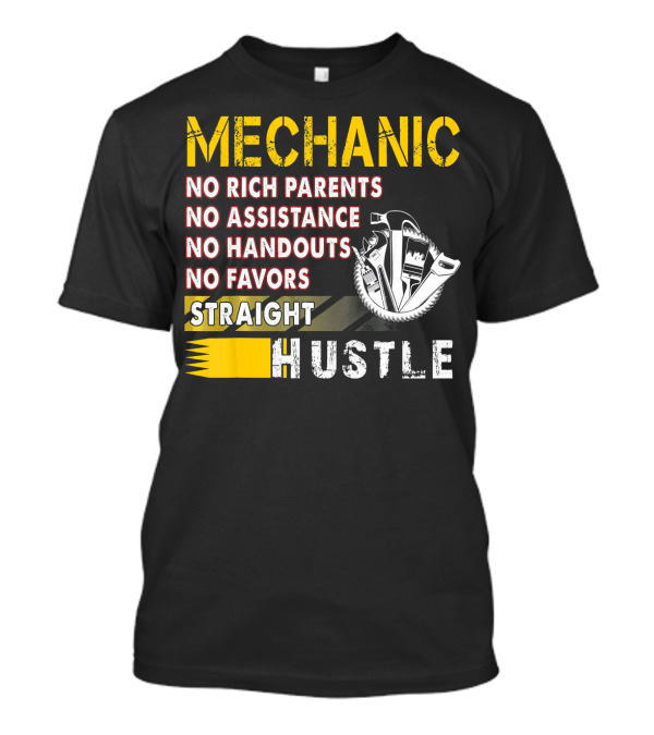 Mechanic No Rich Parents No Assistance No Handouts No Favors Straight Hustle T-Shirt