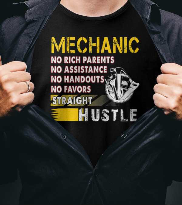 Mechanic No Rich Parents No Assistance No Handouts No Favors Straight Hustle T-Shirt