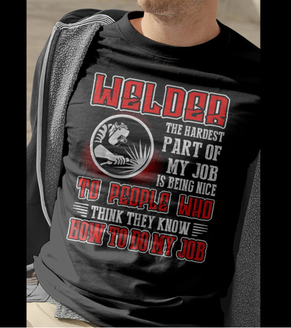 Welder The Hardest Part Of My Job Is Being Nice To People Who Think They Know How To Do My Job T-Shirt