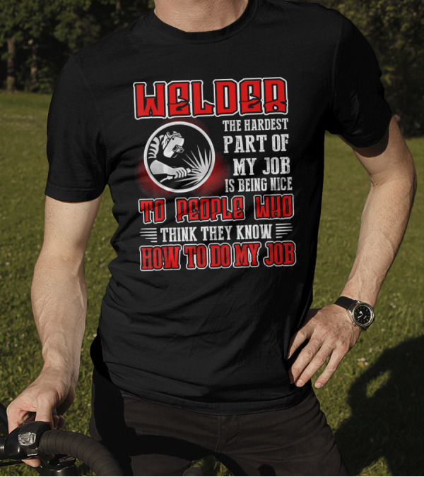 Welder The Hardest Part Of My Job Is Being Nice To People Who Think They Know How To Do My Job T-Shirt
