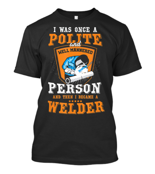 I Was Once A Polite And Well-Mannered Person And Then I Became A Welder T-Shirt