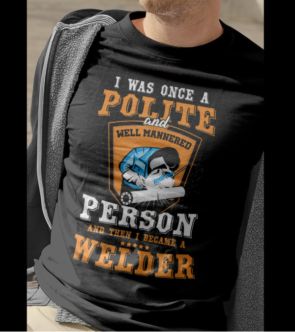 I Was Once A Polite And Well-Mannered Person And Then I Became A Welder T-Shirt
