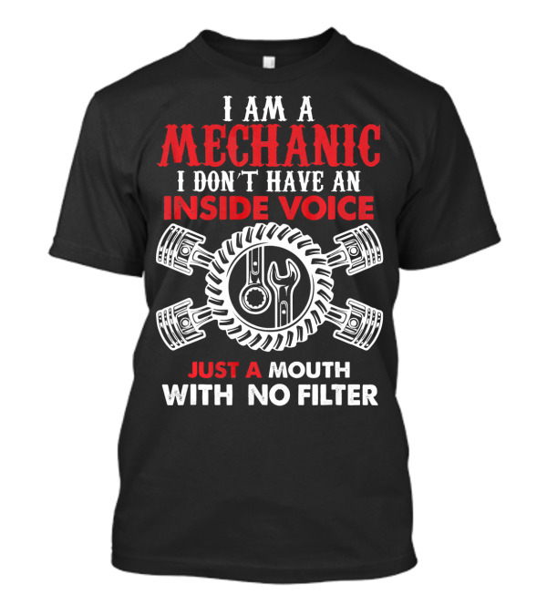 I Am A Mechanic I Don't Have An Inside Voice Just A Mouth With No Filter T-Shirt