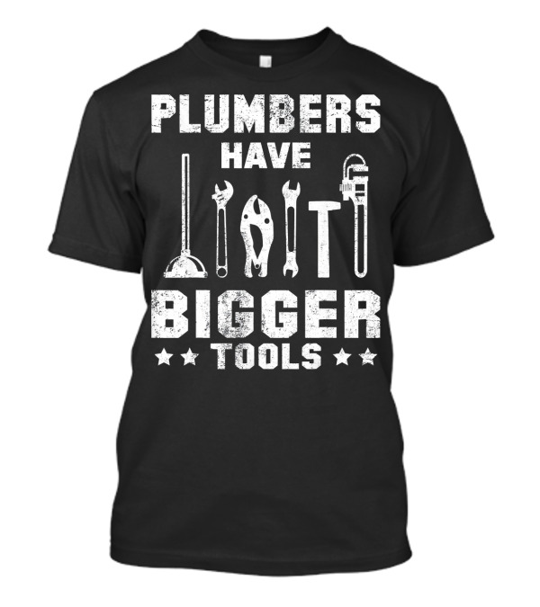 Plumbers Have Bigger Tools - Wrench Plunger Pipe Humor T-Shirt