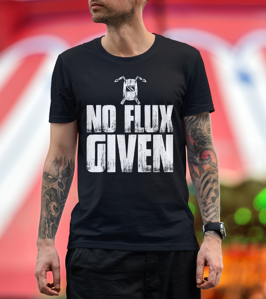 No Flux Given Welding Welder Humor T-Shirt