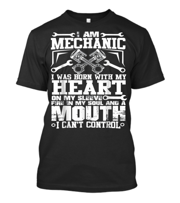 I Am Mechanic Born With My Heart On My Sleeve Fire In My Soul And A Mouth I Can't Control T-Shirt