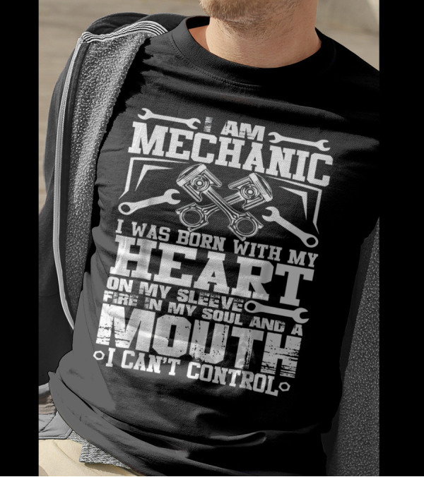 I Am Mechanic Born With My Heart On My Sleeve Fire In My Soul And A Mouth I Can't Control T-Shirt