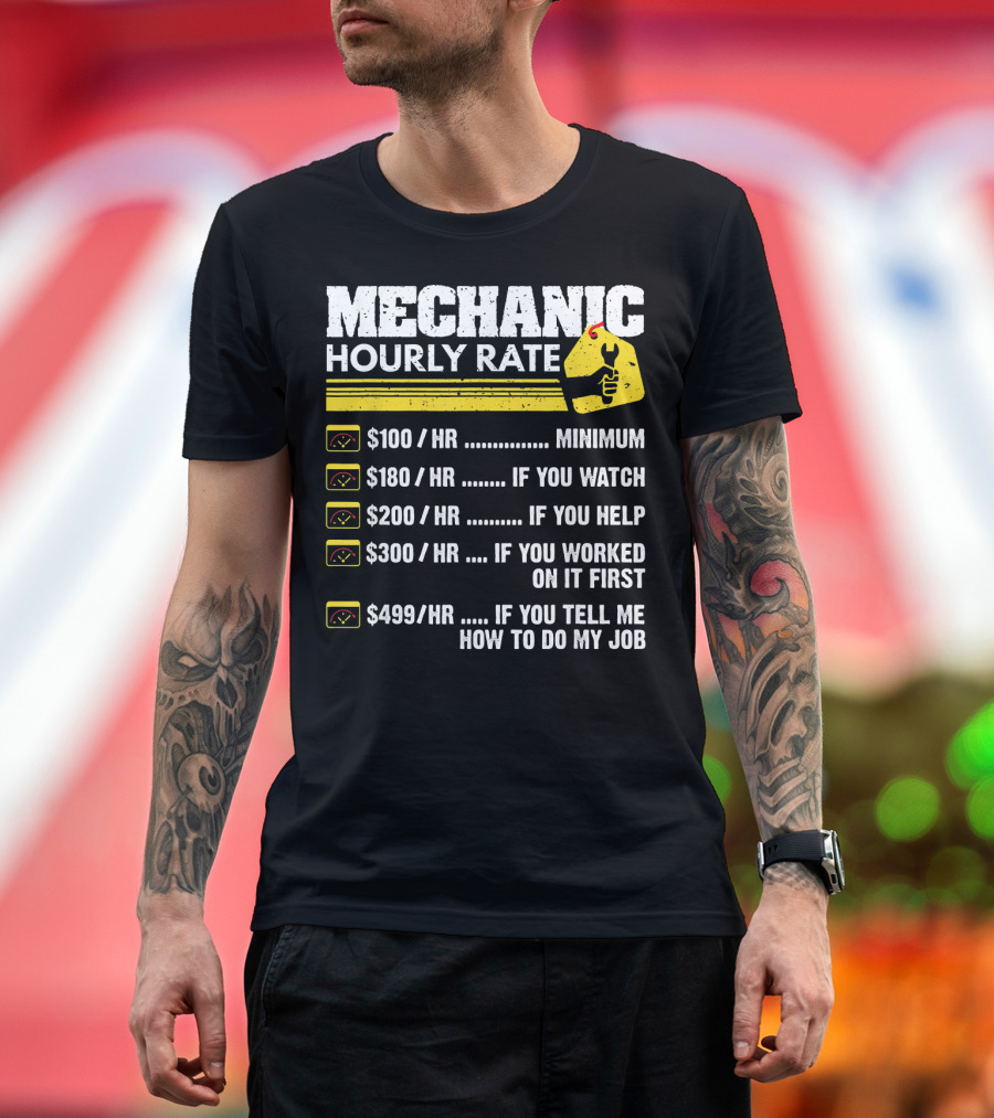 MECHANIC HOURLY RATE $100/HR MINIMUM $180/HR IF YOU WATCH $200/HR IF YOU HELP $300/HR IF YOU WORKED ON IT FIRST $499/HR IF YOU TELL ME HOW TO DO MY JO