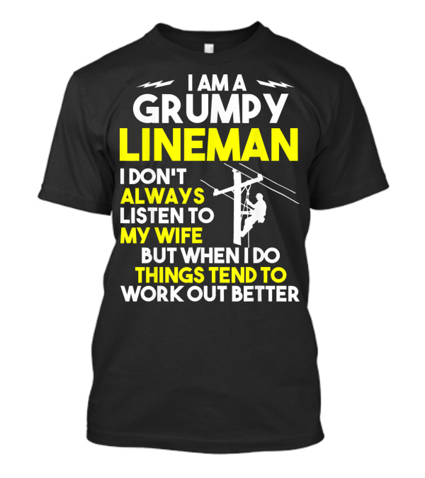 I Am A Grumpy Lineman I Don't Always Listen To My Wife But When I Do Things Tend To Work Out Better T-Shirt