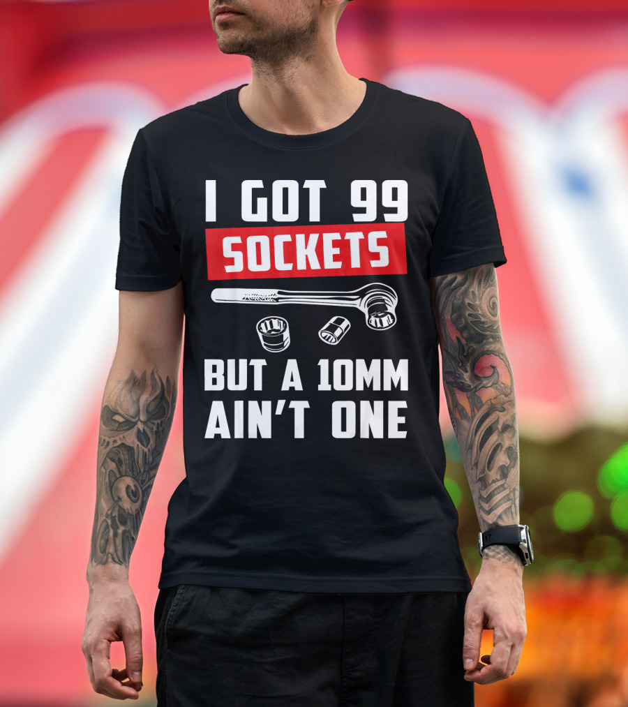 I Got 99 Sockets But A 10mm Ain't One with Wrench and Sockets T-Shirt