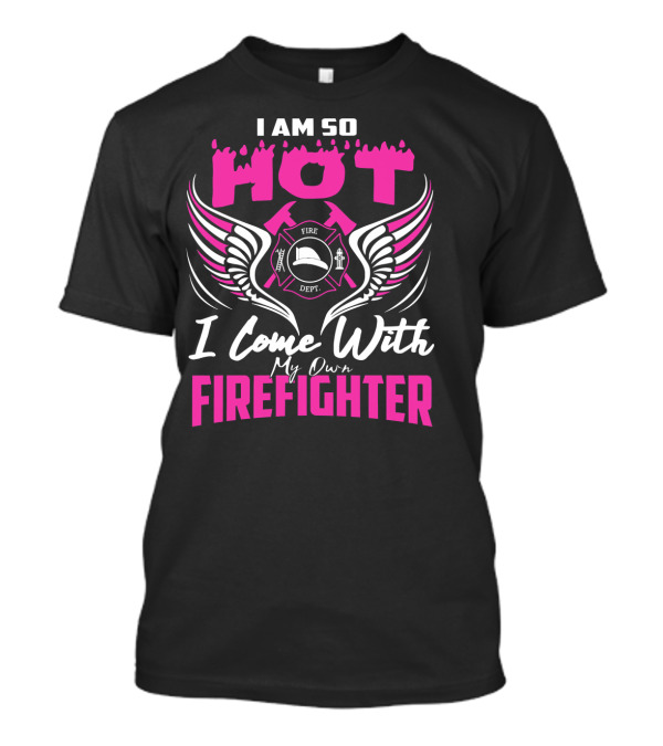 I Am So Hot I Come With My Own Firefighter Fire Dept Winged Emblem T-Shirt