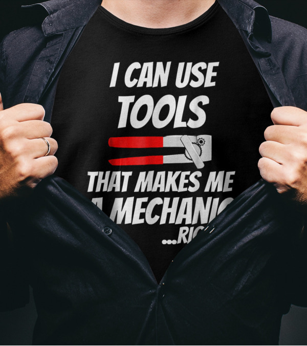 I Can Use Tools That Makes Me A Mechanic Right? T-Shirt