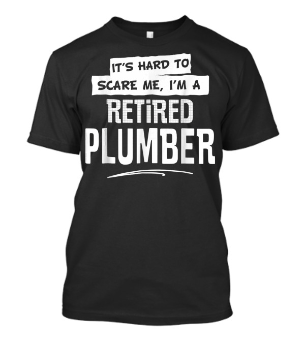It's Hard To Scare Me I'm A Retired Plumber T-Shirt