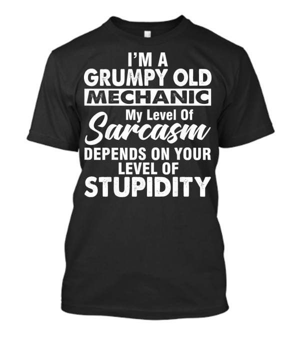 I Am A Grumpy Old Mechanic My Level Of Sarcasm Depends On Your Level Of Stupidity T-Shirt