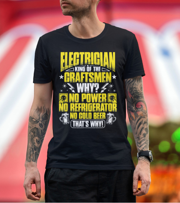 Premium T-Shirt: Electrician King Of The Craftsmen No Power No Refrigerator No Cold Beer That's Why T-Shirt Electrician King Of The Craftsmen No Power No Refrigerator No Cold Beer That's Why T-Shirt