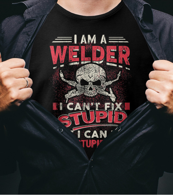 I Am A Welder I Can't Fix Stupid But I Can Fix What Stupid Does Skull T-Shirt