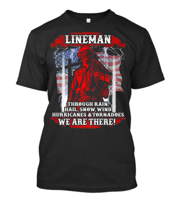 Lineman Through Rain Hail Snow Wind Hurricanes Tornadoes We Are There T-Shirt