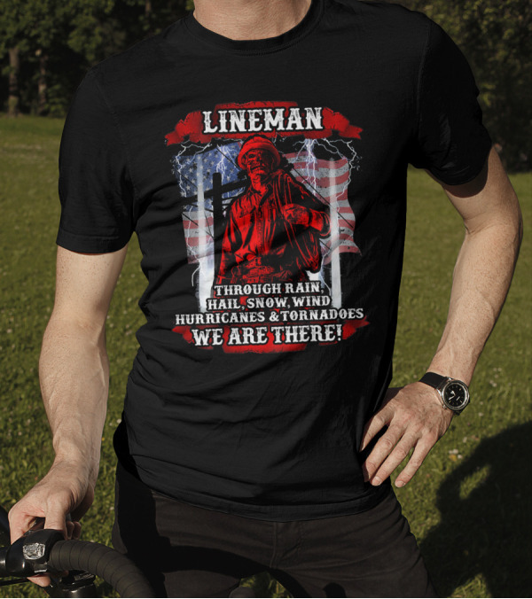Lineman Through Rain Hail Snow Wind Hurricanes Tornadoes We Are There T-Shirt
