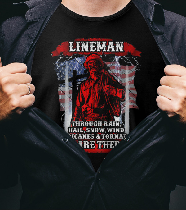 Lineman Through Rain Hail Snow Wind Hurricanes Tornadoes We Are There T-Shirt