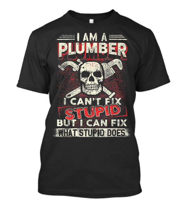 I Am A Plumber I Can't Fix Stupid But I Can Fix What Stupid Does T-Shirt