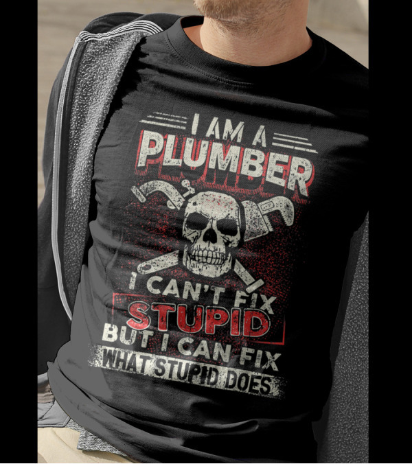 I Am A Plumber I Can't Fix Stupid But I Can Fix What Stupid Does T-Shirt