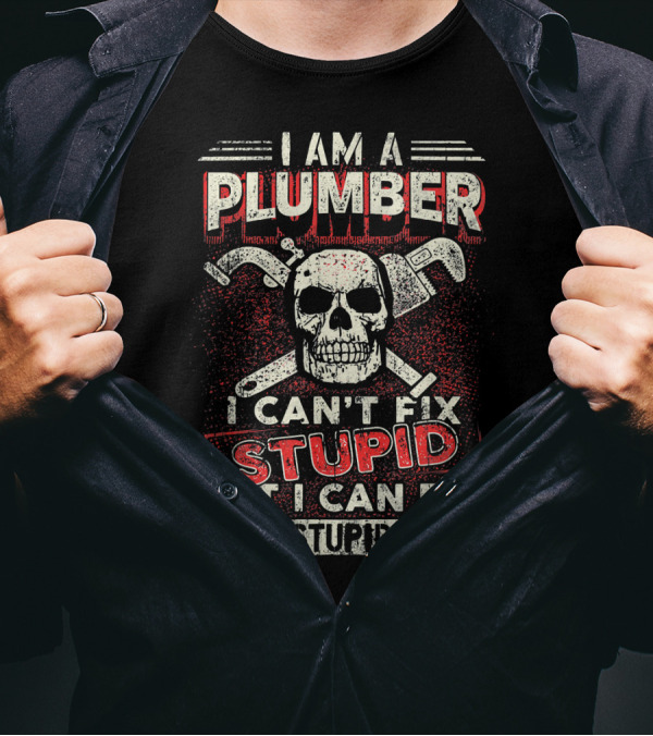 I Am A Plumber I Can't Fix Stupid But I Can Fix What Stupid Does T-Shirt