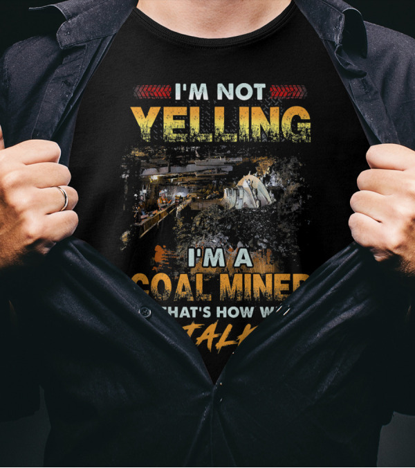 I'm Not Yelling I'm A Coal Miner That's How We Talk T-Shirt