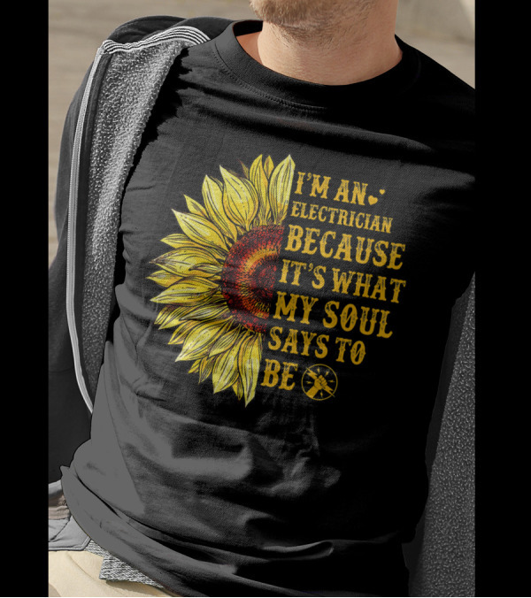 I'm An Electrician Because It's What My Soul Says To Be Sunflower T-Shirt