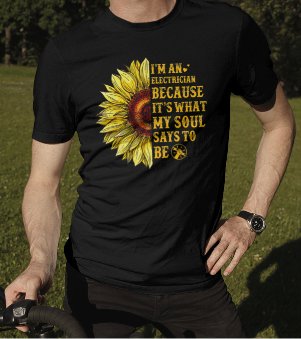 I'm An Electrician Because It's What My Soul Says To Be Sunflower T-Shirt