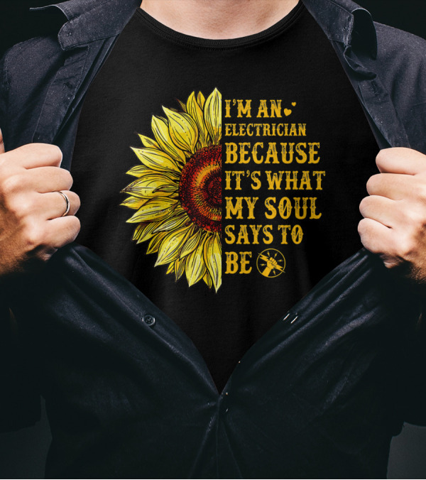 I'm An Electrician Because It's What My Soul Says To Be Sunflower T-Shirt