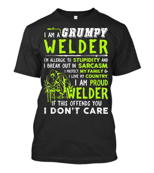 I Am A Grumpy Welder Proud Welder If This Offends You I Don't Care Stupidity Sarcasm Family Country T-Shirt