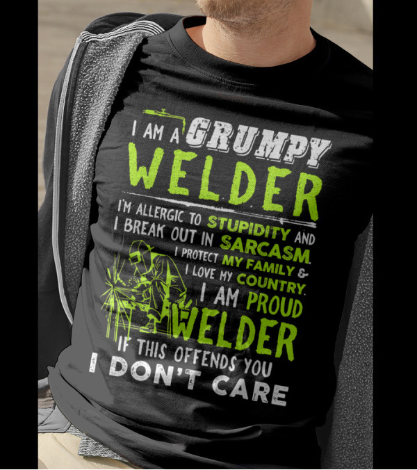 I Am A Grumpy Welder Proud Welder If This Offends You I Don't Care Stupidity Sarcasm Family Country T-Shirt