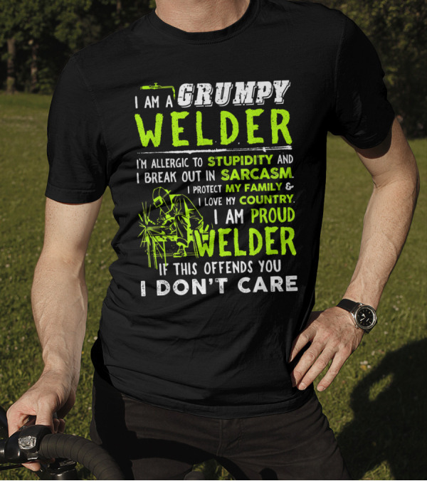I Am A Grumpy Welder Proud Welder If This Offends You I Don't Care Stupidity Sarcasm Family Country T-Shirt