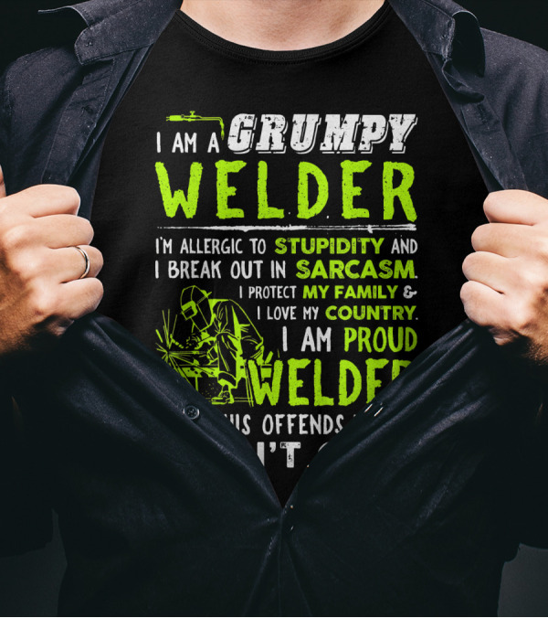 I Am A Grumpy Welder Proud Welder If This Offends You I Don't Care Stupidity Sarcasm Family Country T-Shirt
