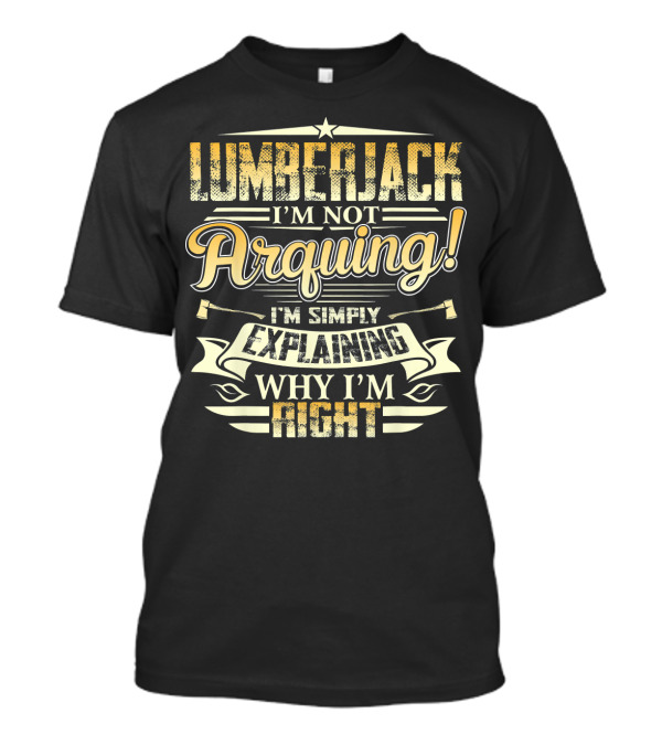 Lumberjack I'm Not Arguing I'm Simply Explaining Why I'm Right T-Shirt