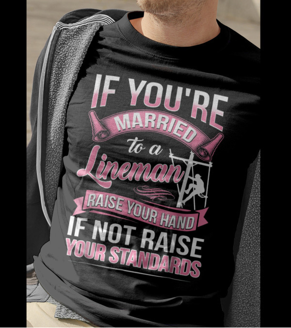 IF YOU'RE MARRIED TO A LINEMAN RAISE YOUR HAND IF NOT RAISE YOUR STANDARDS T-Shirt