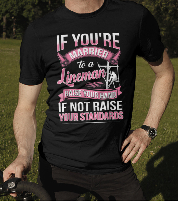 IF YOU'RE MARRIED TO A LINEMAN RAISE YOUR HAND IF NOT RAISE YOUR STANDARDS T-Shirt