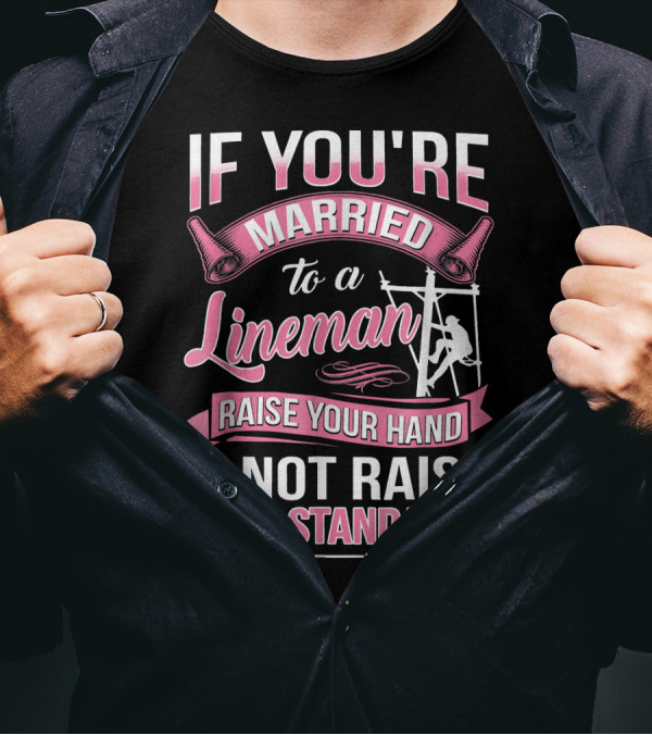 IF YOU'RE MARRIED TO A LINEMAN RAISE YOUR HAND IF NOT RAISE YOUR STANDARDS T-Shirt