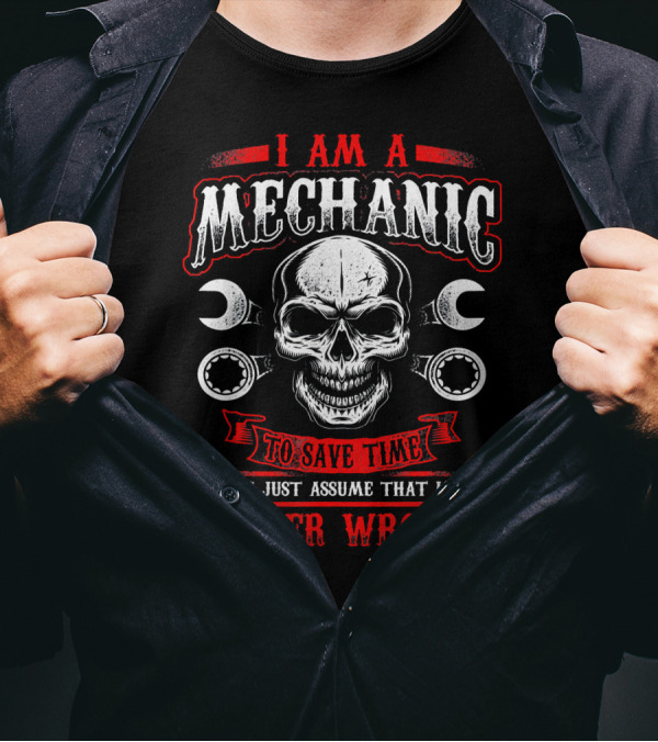 I Am A Mechanic To Save Time Let's Just Assume That I Am Never Wrong T-Shirt