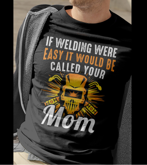 If Welding Were Easy It Would Be Called Your Mom T-Shirt