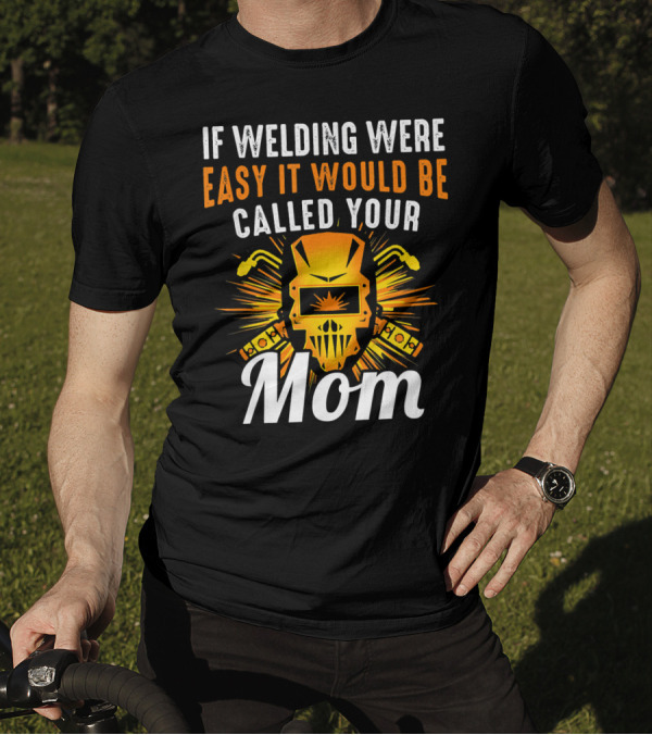 If Welding Were Easy It Would Be Called Your Mom T-Shirt