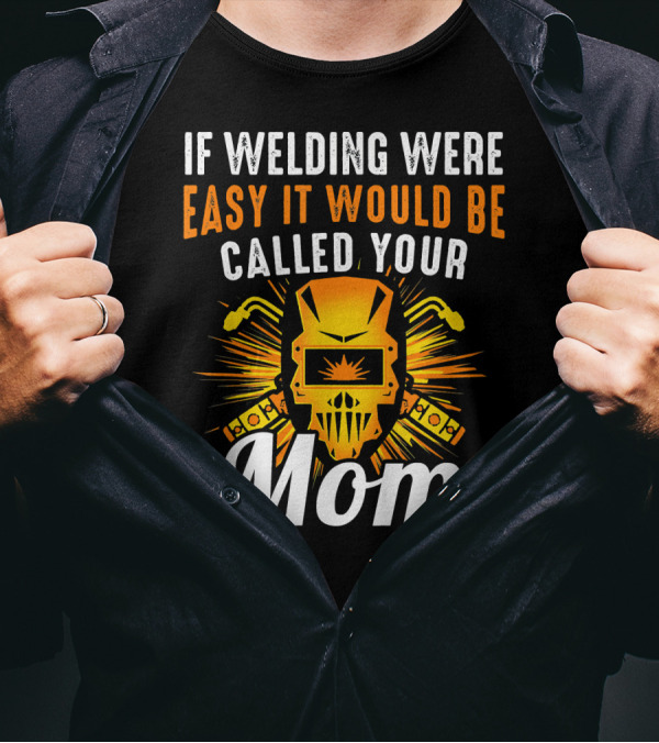 If Welding Were Easy It Would Be Called Your Mom T-Shirt