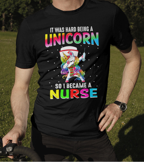 It Was Hard Being A Unicorn So I Became A Nurse T-Shirt