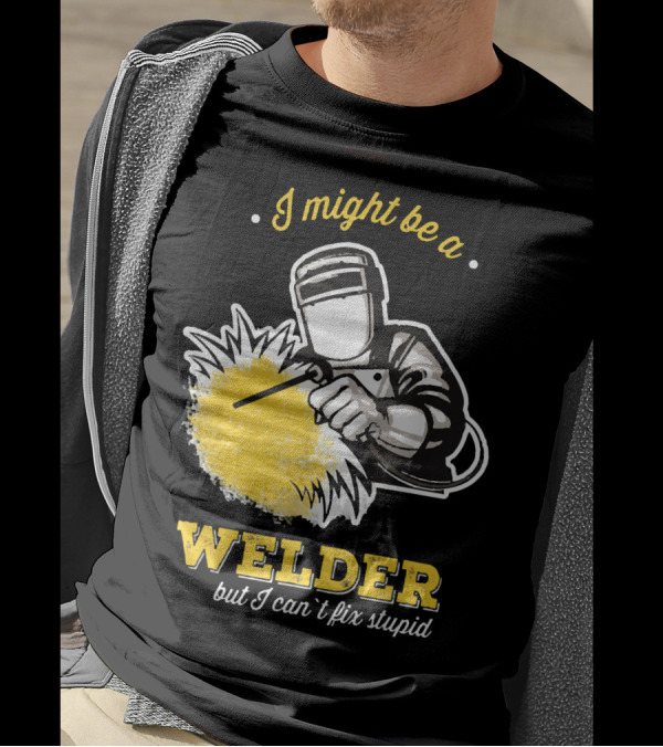I Might Be A Welder But I Can't Fix Stupid Welding Humor T-Shirt